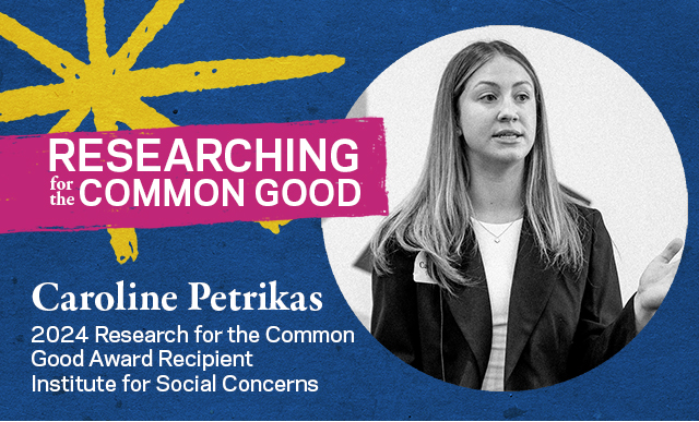 Researching for the Common Good: Caroline Petrikas, 2024 Research for the Common Good Award Recipient, Institute for Social Concerns